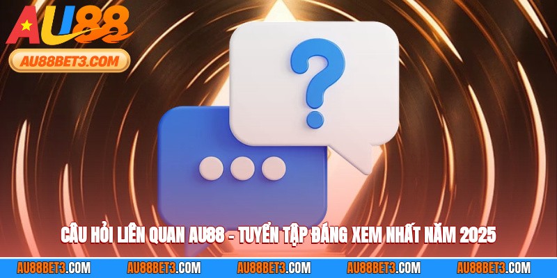 Câu Hỏi Liên Quan AU88 – Tuyển Tập Đáng Xem Nhất Năm 2025