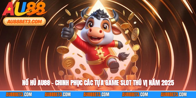Nổ Hũ AU88 – Chinh Phục Các Tựa Game Slot Thú Vị Năm 2025
